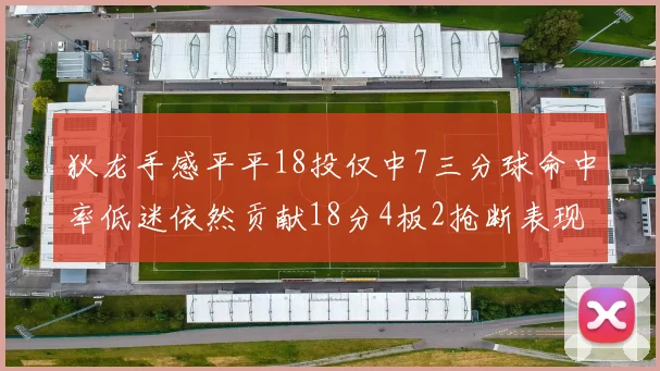 狄龙手感平平18投仅中7三分球命中率低迷依然贡献18分4板2抢断表现