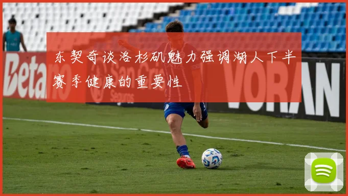 东契奇谈洛杉矶魅力强调湖人下半赛季健康的重要性