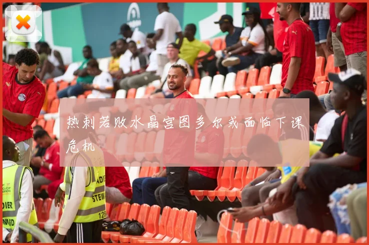 热刺若败水晶宫图多尔或面临下课危机