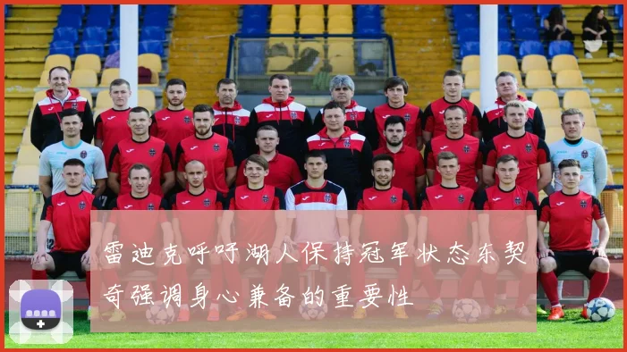 雷迪克呼吁湖人保持冠军状态东契奇强调身心兼备的重要性