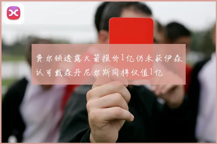 费尔顿透露火箭报价1亿仍未获伊森认可戴森丹尼尔斯同样仅值1亿