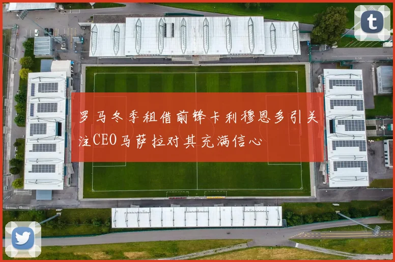 罗马冬季租借前锋卡利穆恩多引关注CEO马萨拉对其充满信心