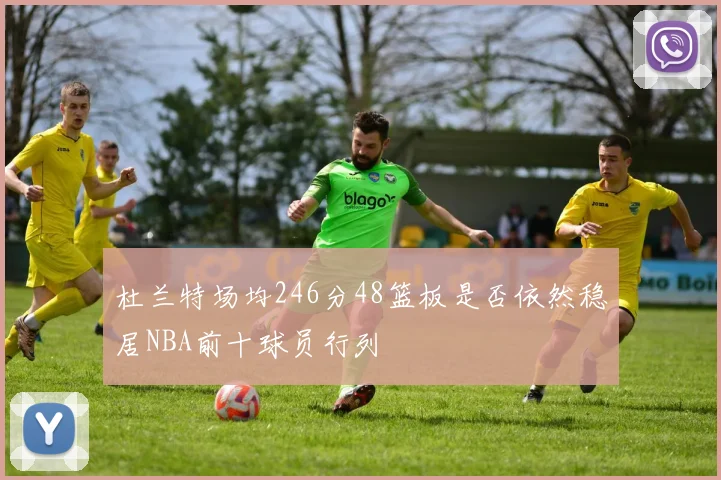 杜兰特场均246分48篮板是否依然稳居NBA前十球员行列