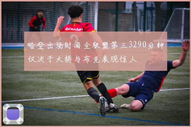 哈登出场时间全联盟第三3290分钟仅次于大桥与布克表现惊人