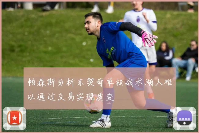 帕森斯分析东契奇单核战术湖人难以通过交易实现质变