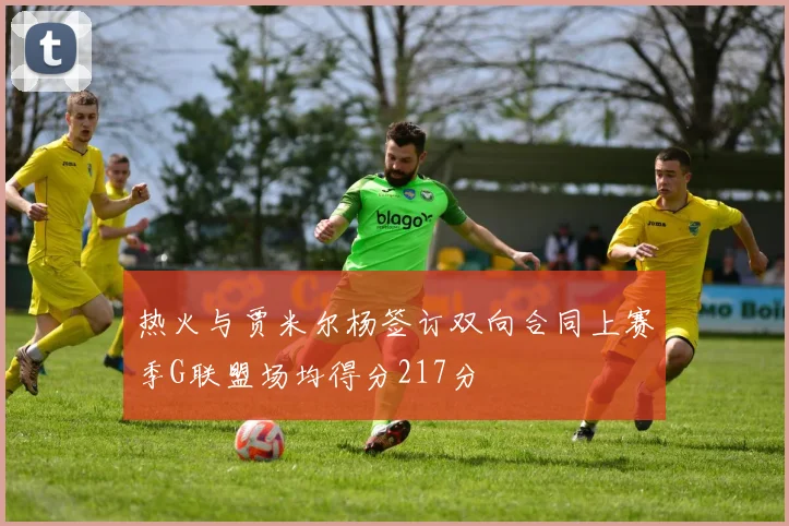 热火与贾米尔杨签订双向合同上赛季G联盟场均得分217分