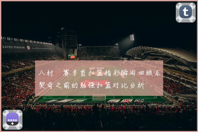 八村塁赛季首扣篮精彩瞬间回顾东契奇之前的勉强扣篮对比分析