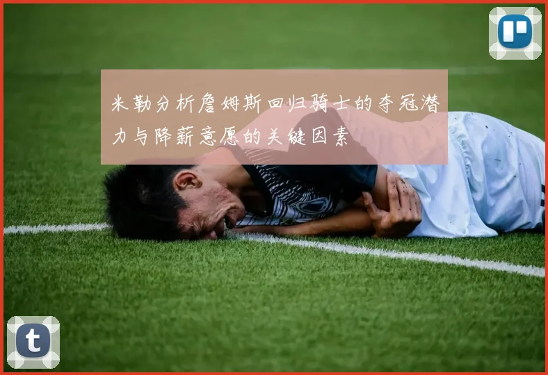 米勒分析詹姆斯回归骑士的夺冠潜力与降薪意愿的关键因素