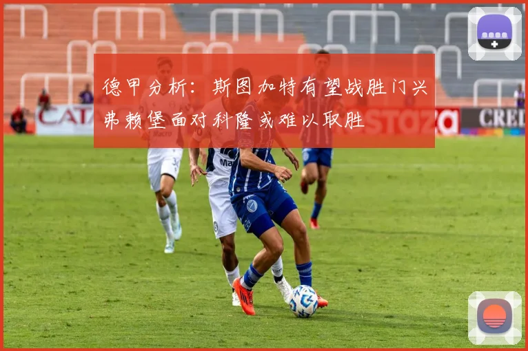 德甲分析：斯图加特有望战胜门兴弗赖堡面对科隆或难以取胜