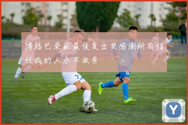 博格巴荣获最佳复出奖感谢所有信任我的人永不放弃