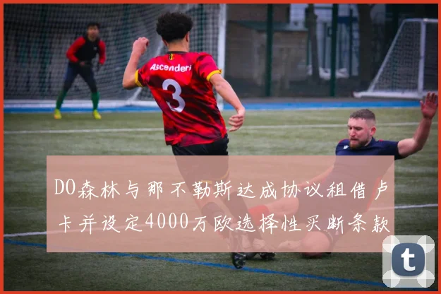 DO森林与那不勒斯达成协议租借卢卡并设定4000万欧选择性买断条款