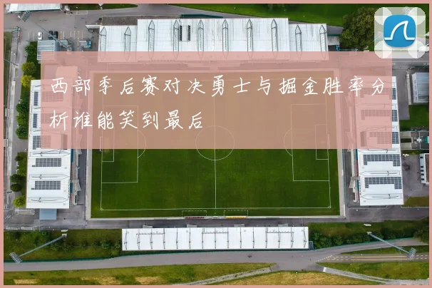 西部季后赛对决勇士与掘金胜率分析谁能笑到最后