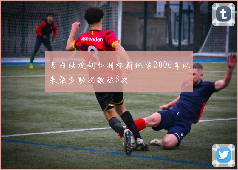 马内助攻创非洲杯新纪录2006年以来最多助攻数达8次