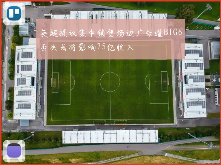 英超提议集中销售场边广告遭BIG6否决或将影响75亿收入